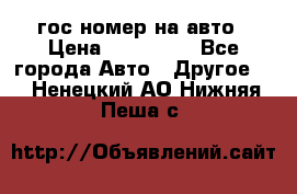 гос.номер на авто › Цена ­ 199 900 - Все города Авто » Другое   . Ненецкий АО,Нижняя Пеша с.